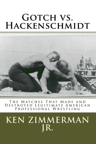 Gotch Vs. Hackenschmidt The Matches That Made and Destroyed Legitimate American Professional Wrestling