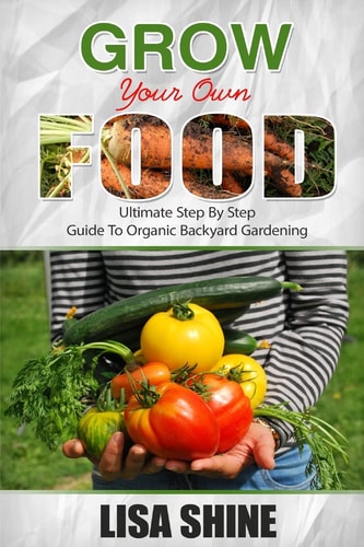 Grow Your Own Food Ultimate Step By Step Guide To Backyard Gardening.