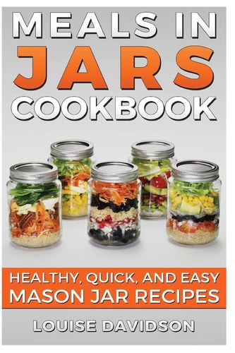 Meals in Jars Cookbook Healthy, Quick and Easy Mason Jar Recipes