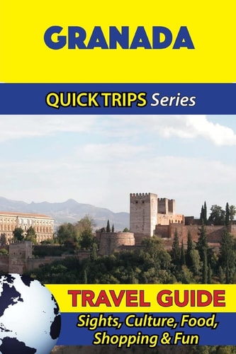 Granada Travel Guide (Quick Trips Series) Sights, Culture, Food, Shopping and Fun