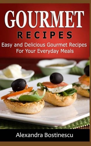 Gourmet Recipes Easy and Delicious Gourmet Recipes for Your Everyday Meals