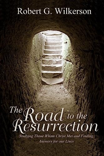 The Road to the Resurrection Studying Those Whom Christ Met and Finding Answers for Our Lives
