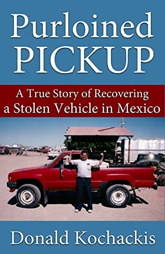 Purloined Pickup A True Story of Recovering a Stolen Vehicle in Mexico
