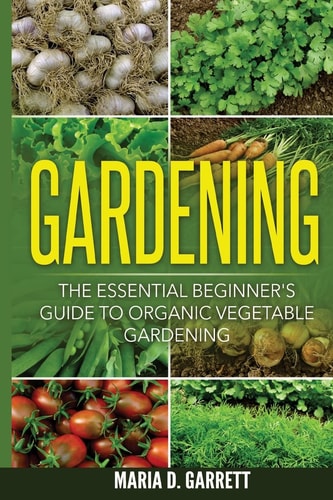 Gardening The Essential Beginner's Guide to Organic Vegetable Gardening