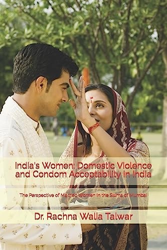 India's Women: Domestic Violence and Condom Acceptability in India The Perspective of Married Women in the Slums of Mumbai