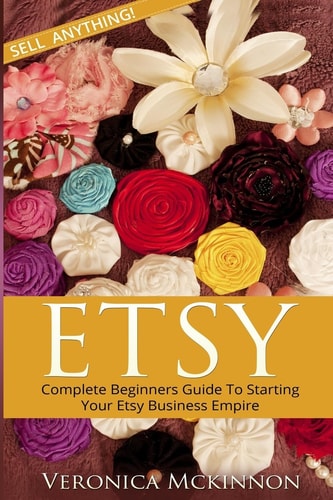 Etsy Complete Beginners Guide To Starting Your Etsy Business Empire - Sell Anything!