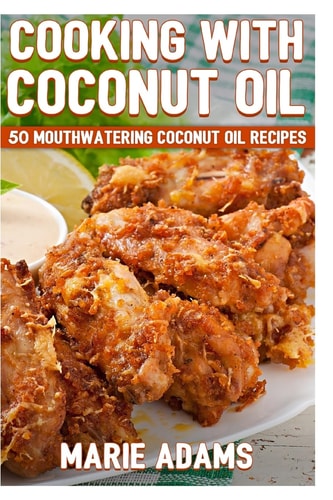 Cooking with Coconut Oil 50 Mouthwatering Coconut Oil Recipes