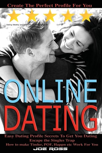 Online Dating Escape the Singles Trap, Create The Perfect Profile For You, Easy Dating Profile Secrets To Get You Dating, How to Make Tinder, POF, Happn Etc Work For You
