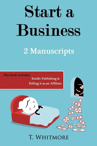 Start a Business 2 Manuscripts - Kindle Publishing, Killing It As an Affiliate