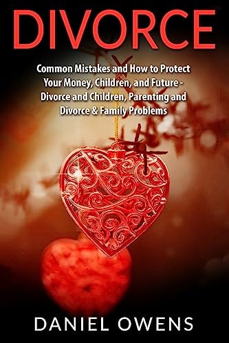 Divorce Common Mistakes and How to Protect Your Money, Children, and Future - Divorce and Children, Parenting and Divorce and Family Problems