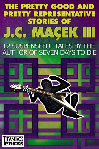 The Pretty Good and Pretty Representative Stories of J. C. Maçek III 12 Suspenseful Tales by the Author of Seven Days to Die (a Jake Slater Mystery)