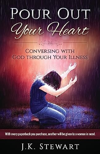 Pour Out Your Heart Conversing with God Through Your Illness