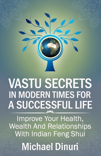 Vastu Secrets in Modern Times for a Successful Life Improve Your Health, Wealth and Relationships with Indian Feng Shui