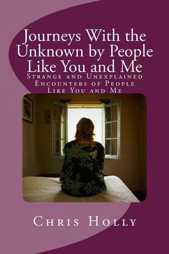 Journeys With the Unknown by People Like You and Me Strange and Unexplained Encounters of People Like You and Me