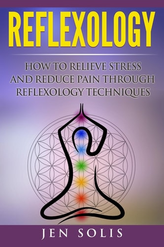 Reflexology How to Relieve Stress and Reduce Pain Through Reflexology Techniques