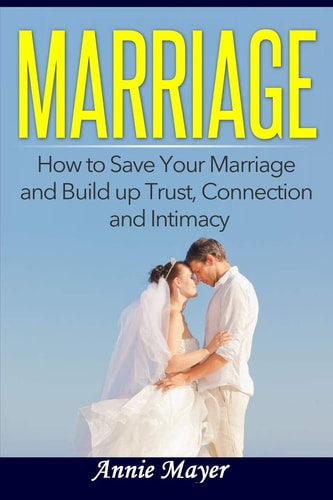 Marriage How to Save Your Marriage and Build Up Trust, Connection and Intimacy