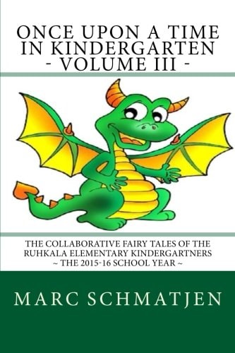 Once Upon a Time in Kindergarten - Volume III The Collaborative Fairy Tales of the Ruhkala Elementary Kindergartners - The 2015-16 School Year