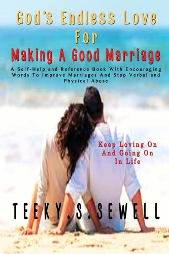 God's Endless Love For Making A Good Marriage A Self-Help and Reference Book With Encouraging Words To Improve Marriages And Stop Verbal And Physical Abuse