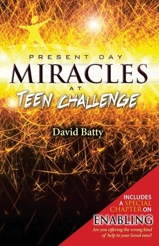 Present Day Miracles at Teen Challenge 4 Stories of Deliverance from Drug Addiction