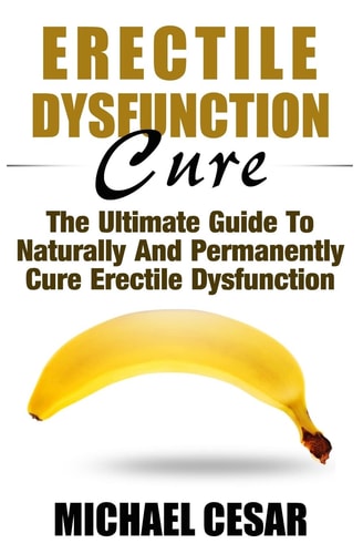 Erectile Dysfunction Cure The Ultimate Guide To Naturally And Permanently Cure Erectile Dysfunction
