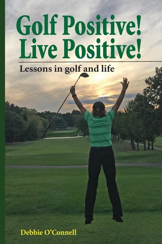 Golf Positive! Live Positive! Lessons in Golf and Life