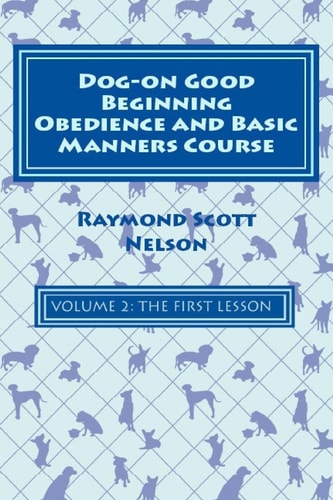 Dog-On Good Beginning Obedience and Basic Manners Course Volume 2 Volume 2: The First Lesson