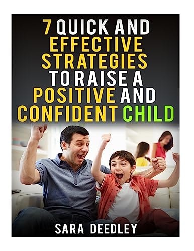 7 Quick and Effective Strategies to Raise a Positive and Confident Child