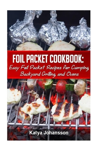 Foil Packet Cookbook Easy Foil Packet Recipes for Camping, Backyard Grilling, and Ovens