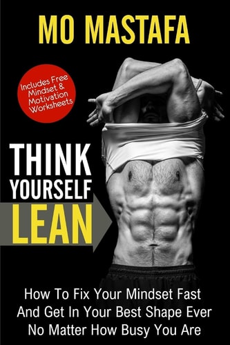 Think Yourself Lean How To Fix Your Mindset Fast And Get In Your Best Shape Ever No Matter How Busy You Are
