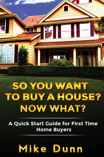 So You Want to Buy a House? Now What? A Quick Start Guide for First Time Home Buyers