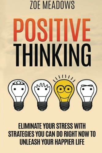 Positive Thinking Eliminate Your Stress with Strategies You Can Do Right Now to Unleash Your Happier Life