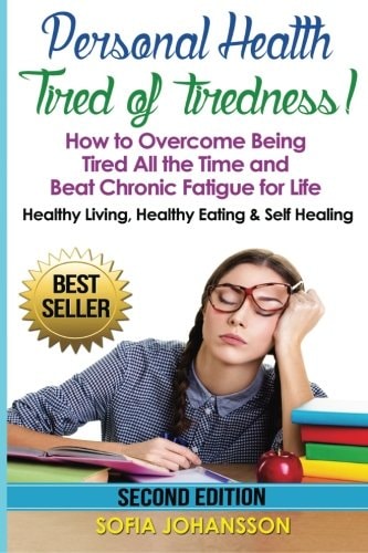 Personal Health: Tired of Tiredness! How to Overcome Being Tired All the Time and Beat Chronic Fatigue for Life Healthy Living, Healthy Eating and Self Healing