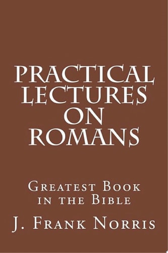 Practical Lectures on Romans Greatest Book in the Bible