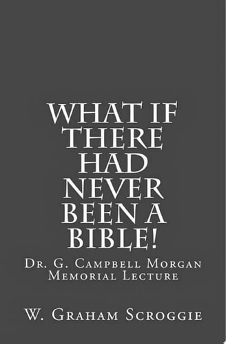 What if there had never been a Bible! Dr. G. Campbell Morgan Memorial Lecture