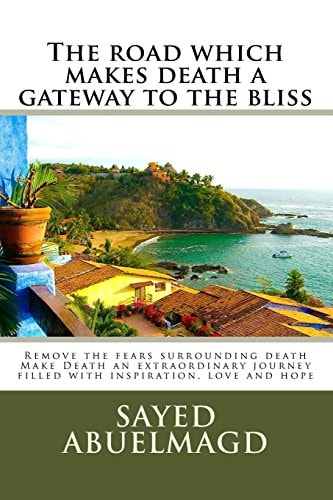 The Road Which Makes Death a Gateway to the Bliss Remove the Fears Surrounding Death Make Death an Extraordinary Journey Filled with Inspiration, Love and Hope