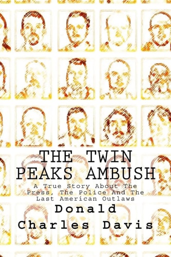 The Twin Peaks Ambush A True Story about the Press, the Police and the Last American Outlaws