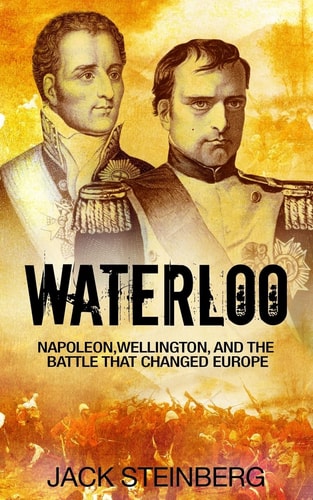 Waterloo Napoleon, Wellington, and the Battle That Changed Europe