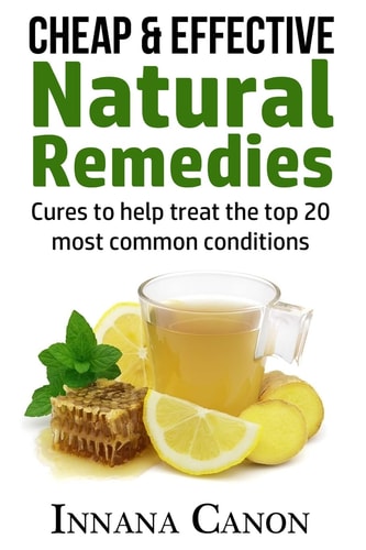 Cheap and Effective Natural Remedies Cures to Help Treat the Top 20 Most Common Conditions