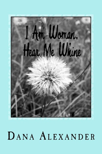 I Am Woman, Hear Me Whine The Ins and Outs Of Everyday Life