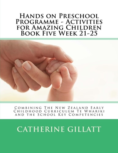 Hands on Preschool Programme - Activities for Amazing Children Book Five Week 21-25 Combining The New Zealand Early Childhood Curriculum Te Whariki and the School Key Competencies