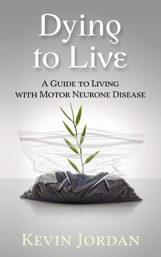 Dying to Live A Guide to Living with Motor Neurone Disease