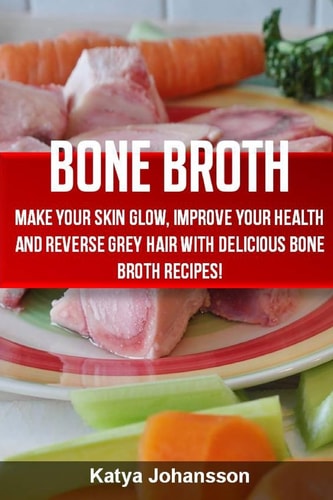 Bone Broth Bone Broth Cookbook: Improve Your Health and Reverse Grey Hair With Delicious Bone Broth Recipes!