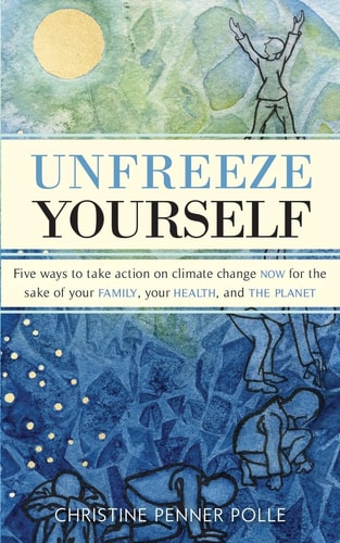 Unfreeze Yourself Five Ways to Take Action on Climate Change NOW for the Sake of Your Family, Your Health, and the Planet