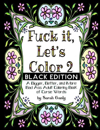 Fuck It, Let's Color 2 Black Edition A Bigger, Beter, More Bad Ass Adult Coloring Book of Curse Words