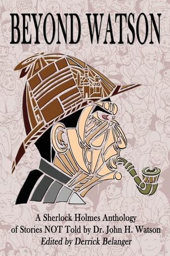 Beyond Watson A Sherlock Holmes Anthology of Stories NOT Told by Dr. John H. Watson