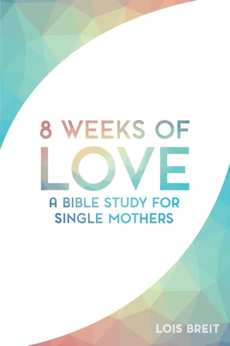 8 Weeks of Love A Bible Study for Single Moms