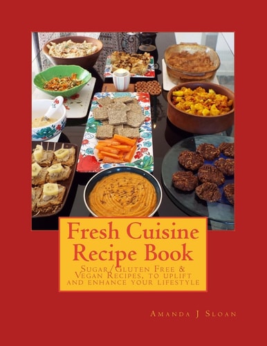 Fresh Cuisine Recipe Book Sugar/Gluten Free and Vegan Recipes, to Uplift and Enhance Your Lifestyle
