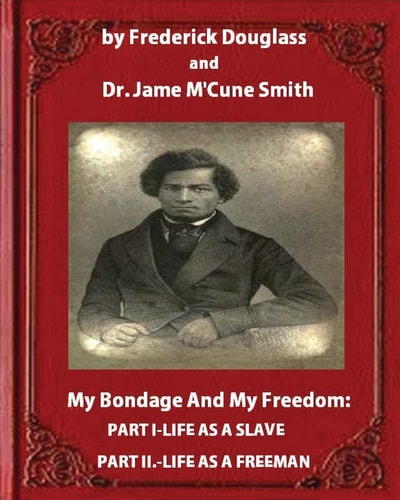 My Bondage and My Freedom (1855),by Frederick Douglass and Dr. Jame M'Cune Smith Part I. -Life As a Slave. Part II. -Life As a Freeman