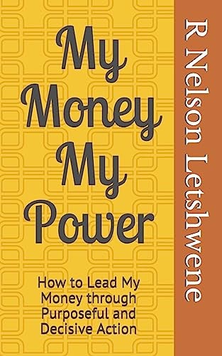 My Money My Power How to Lead My Money Through Purposeful and Decisive Action