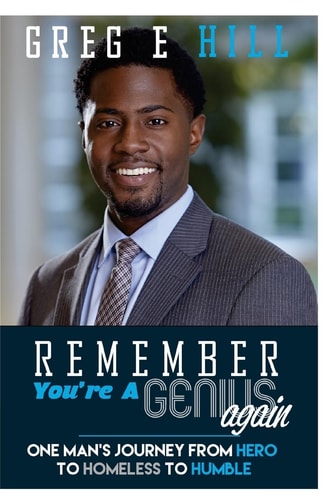 Remember You're a Genius Again One Man's Journey from Hero to Homeless to Humble